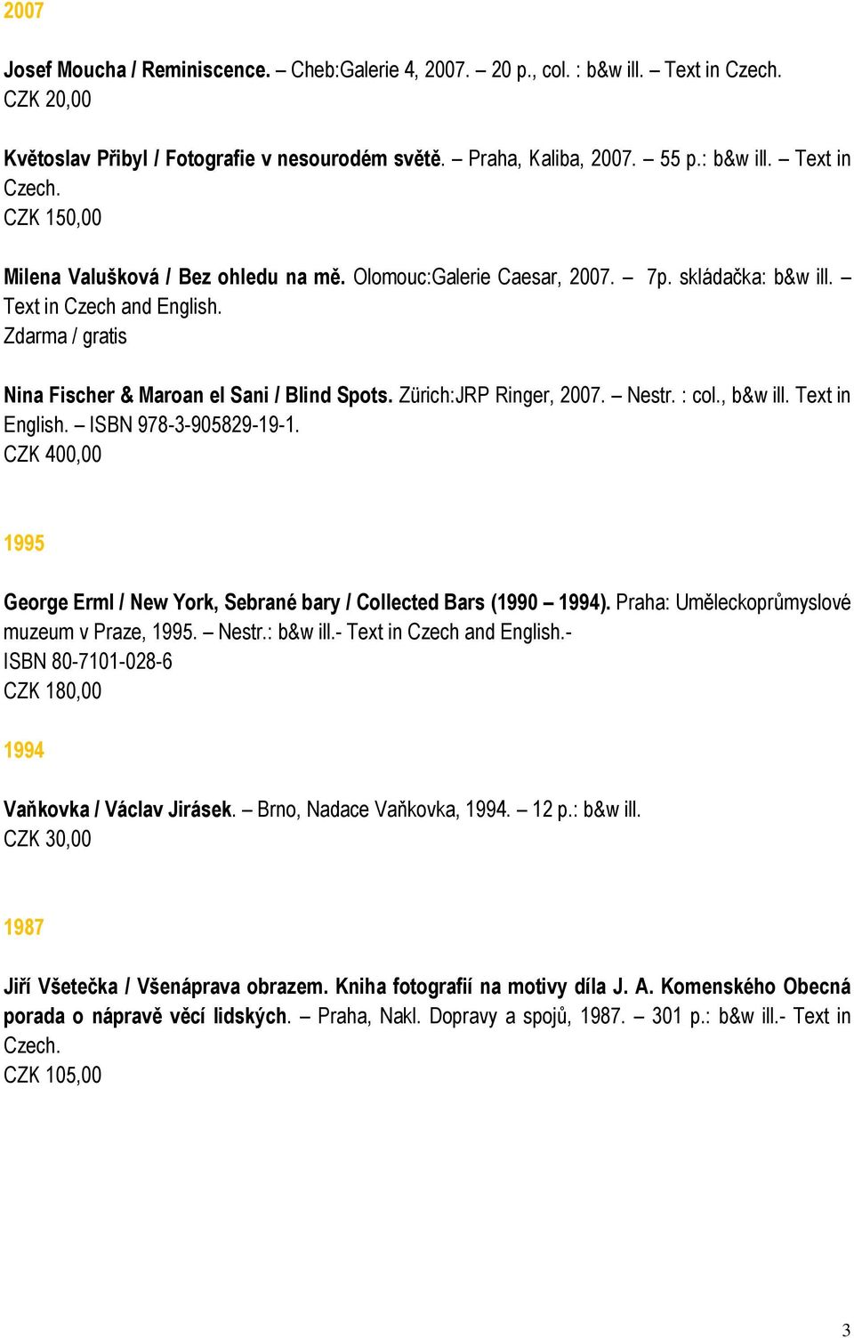Text in English. ISBN 978-3-905829-19-1. CZK 400,00 1995 George Erml / New York, Sebrané bary / Collected Bars (1990 1994). Praha: Uměleckoprůmyslové muzeum v Praze, 1995. Nestr.: b&w ill.
