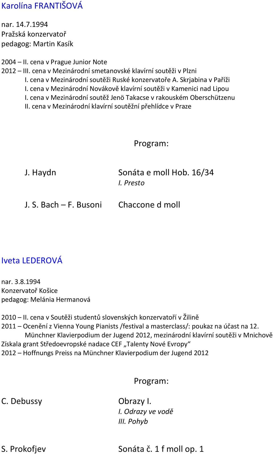 cena v Mezinárodní soutěž Jenö Takacse v rakouském Oberschützenu II. cena v Mezinárodní klavírní soutěžní přehlídce v Praze J. Haydn Sonáta e moll Hob. 16/34 I. Presto J. S. Bach F.