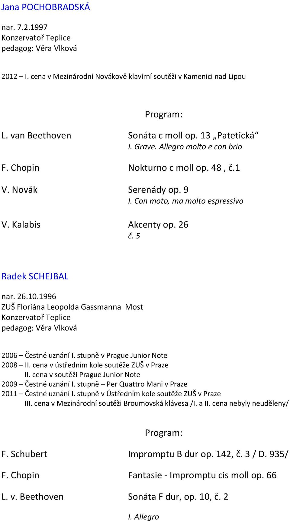 1996 ZUŠ Floriána Leopolda Gassmanna Most Konzervatoř Teplice pedagog: Věra Vlková 2006 Čestné uznání I. stupně v Prague Junior Note 2008 II. cena v ústředním kole soutěže ZUŠ v Praze II.