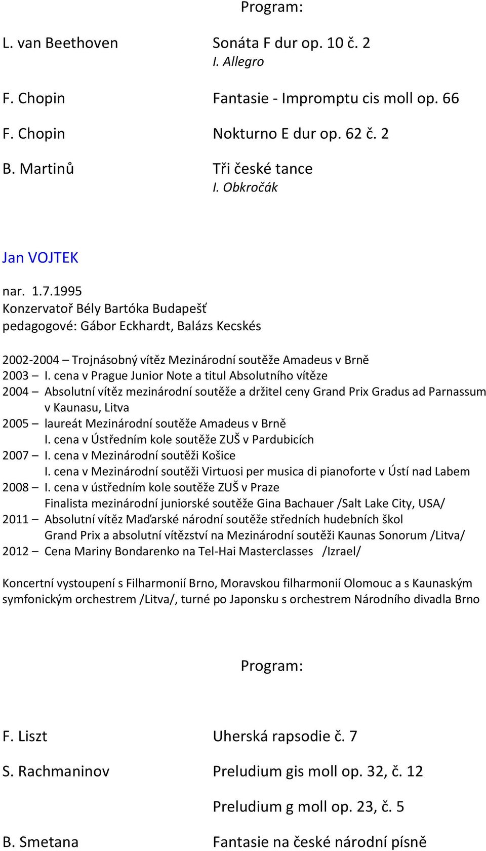 cena v Prague Junior Note a titul Absolutního vítěze 2004 Absolutní vítěz mezinárodní soutěže a držitel ceny Grand Prix Gradus ad Parnassum v Kaunasu, Litva 2005 laureát Mezinárodní soutěže Amadeus v