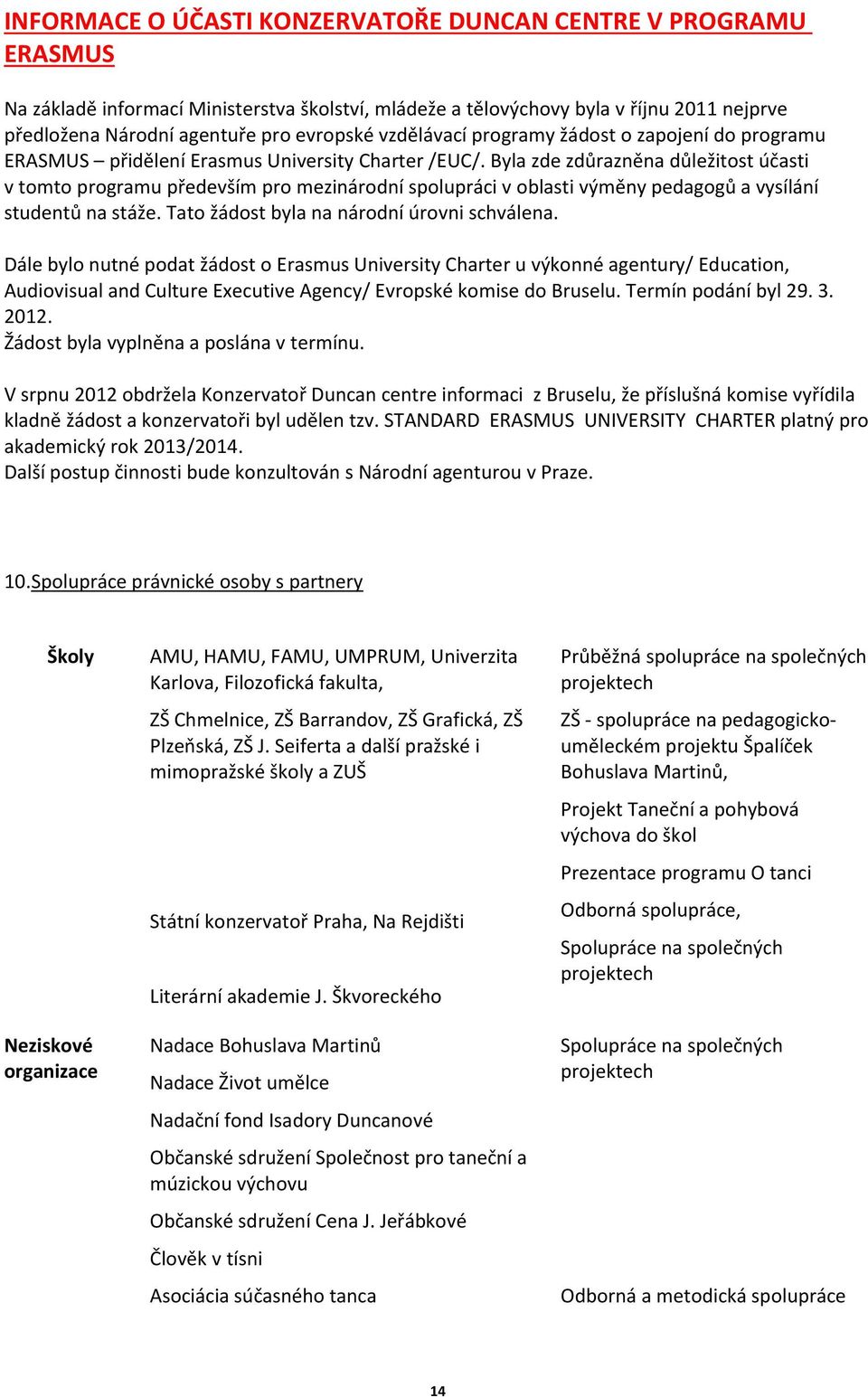 Byla zde zdůrazněna důležitost účasti v tomto programu především pro mezinárodní spolupráci v oblasti výměny pedagogů a vysílání studentů na stáže. Tato žádost byla na národní úrovni schválena.