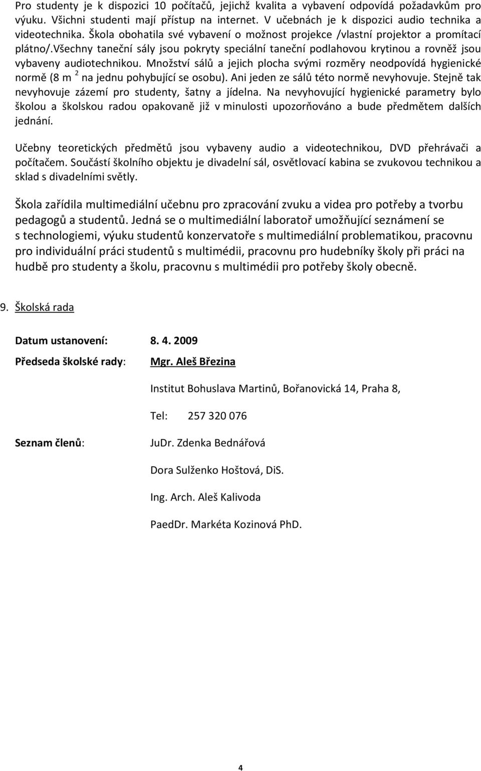 Množství sálů a jejich plocha svými rozměry neodpovídá hygienické normě (8 m 2 na jednu pohybující se osobu). Ani jeden ze sálů této normě nevyhovuje.