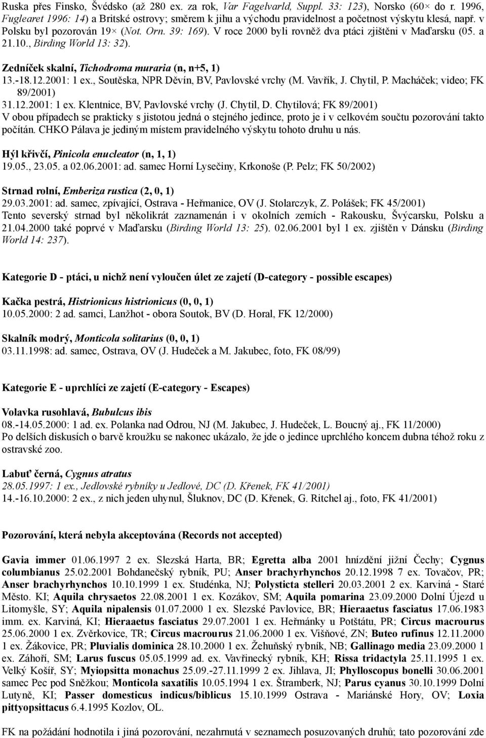 V roce 2000 byli rovněž dva ptáci zjištěni v Maďarsku (05. a 21.10., Birding World 13: 32). Zedníček skalní, Tichodroma muraria (n, n+5, 1) 13.-18.12.2001: 1 ex.