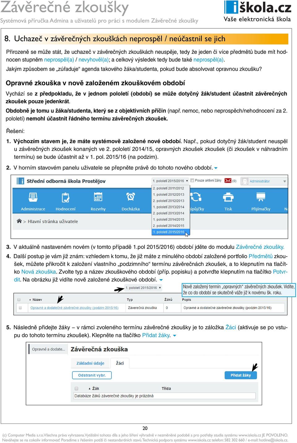 Opravné zkouška v nově založeném zkouškovém období Vychází se z předpokladu, že v jednom pololetí (období) se může dotyčný žák/student účastnit závěrečných zkoušek pouze jedenkrát.