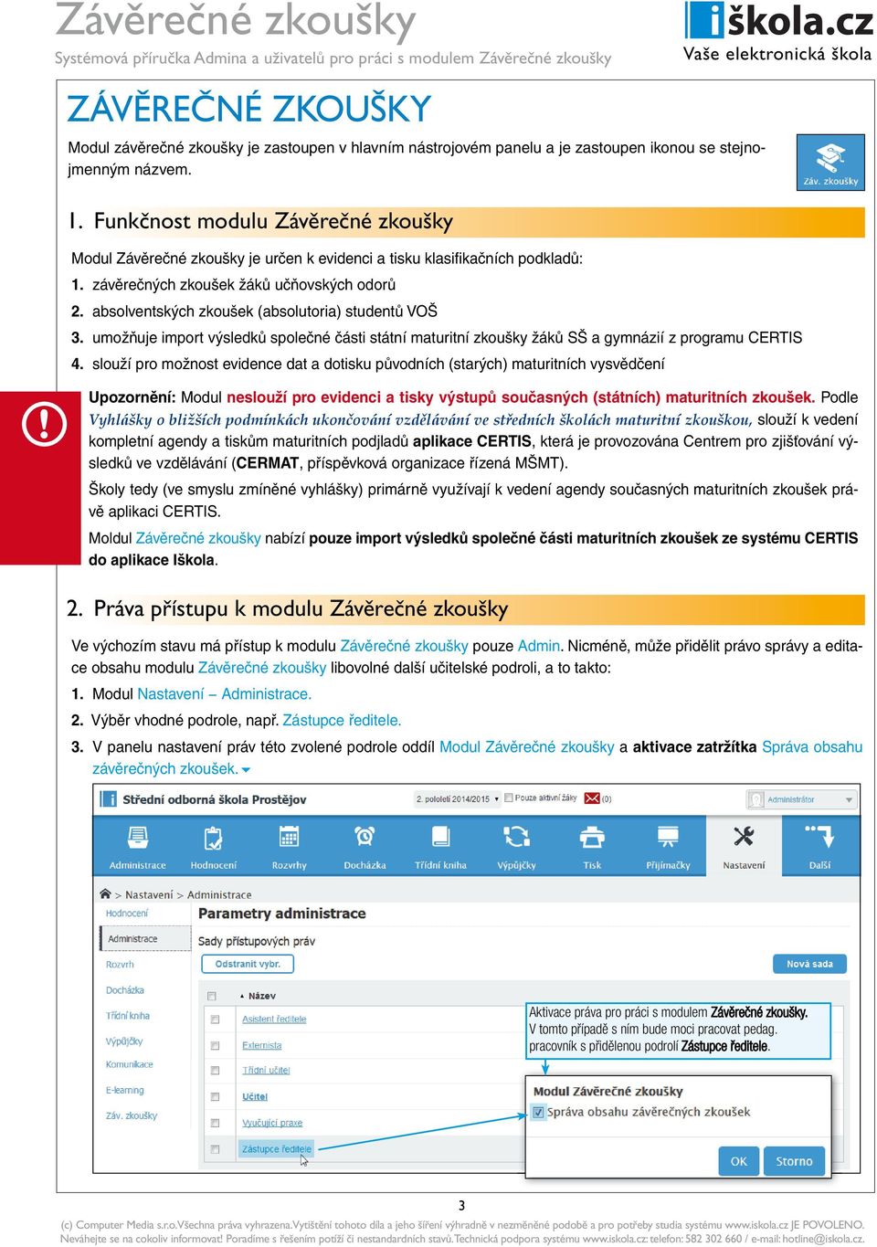 absolventských zkoušek (absolutoria) studentů VOŠ 3. umožňuje import výsledků společné části státní maturitní zkoušky žáků SŠ a gymnázií z programu CERTIS 4.