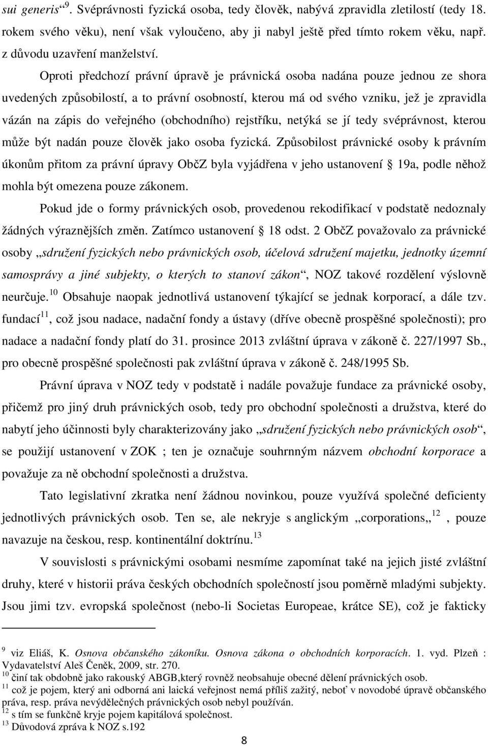 Oproti předchozí právní úpravě je právnická osoba nadána pouze jednou ze shora uvedených způsobilostí, a to právní osobností, kterou má od svého vzniku, jež je zpravidla vázán na zápis do veřejného