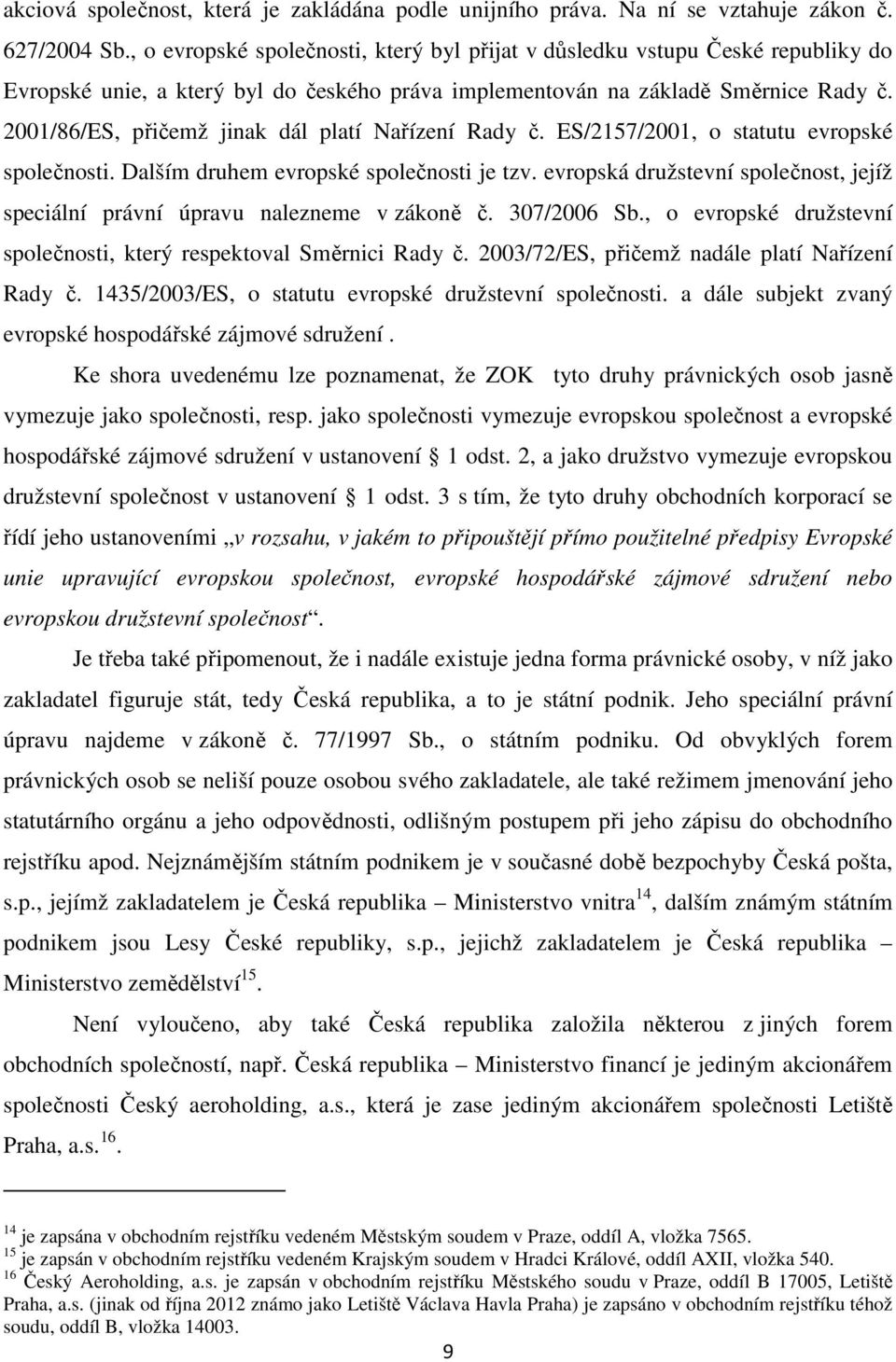 2001/86/ES, přičemž jinak dál platí Nařízení Rady č. ES/2157/2001, o statutu evropské společnosti. Dalším druhem evropské společnosti je tzv.