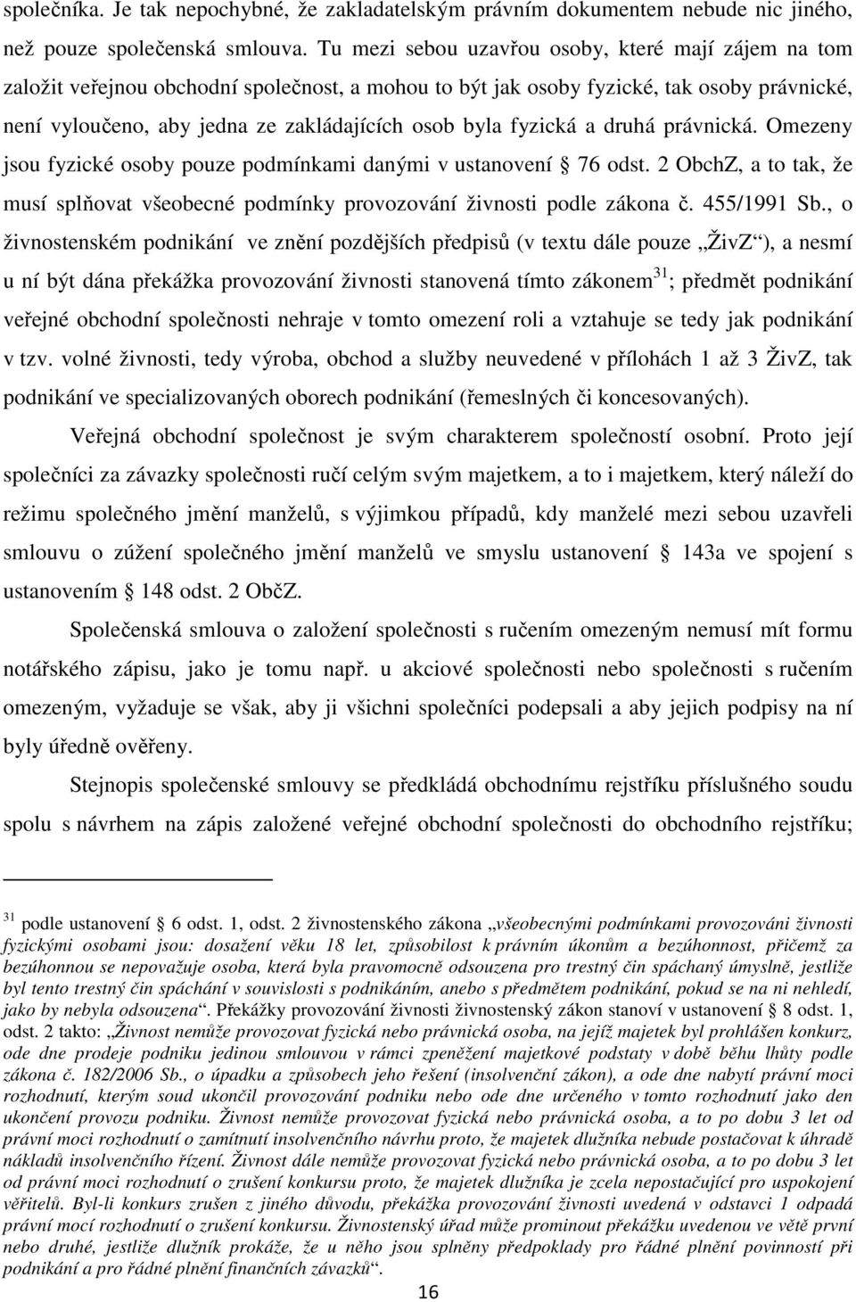 fyzická a druhá právnická. Omezeny jsou fyzické osoby pouze podmínkami danými v ustanovení 76 odst. 2 ObchZ, a to tak, že musí splňovat všeobecné podmínky provozování živnosti podle zákona č.