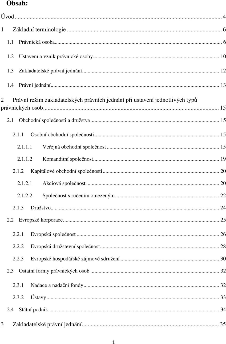 .. 15 2.1.1.2 Komanditní společnost... 19 2.1.2 Kapitálové obchodní společnosti... 20 2.1.2.1 Akciová společnost... 20 2.1.2.2 Společnost s ručením omezeným... 22 2.1.3 Družstvo... 24 2.