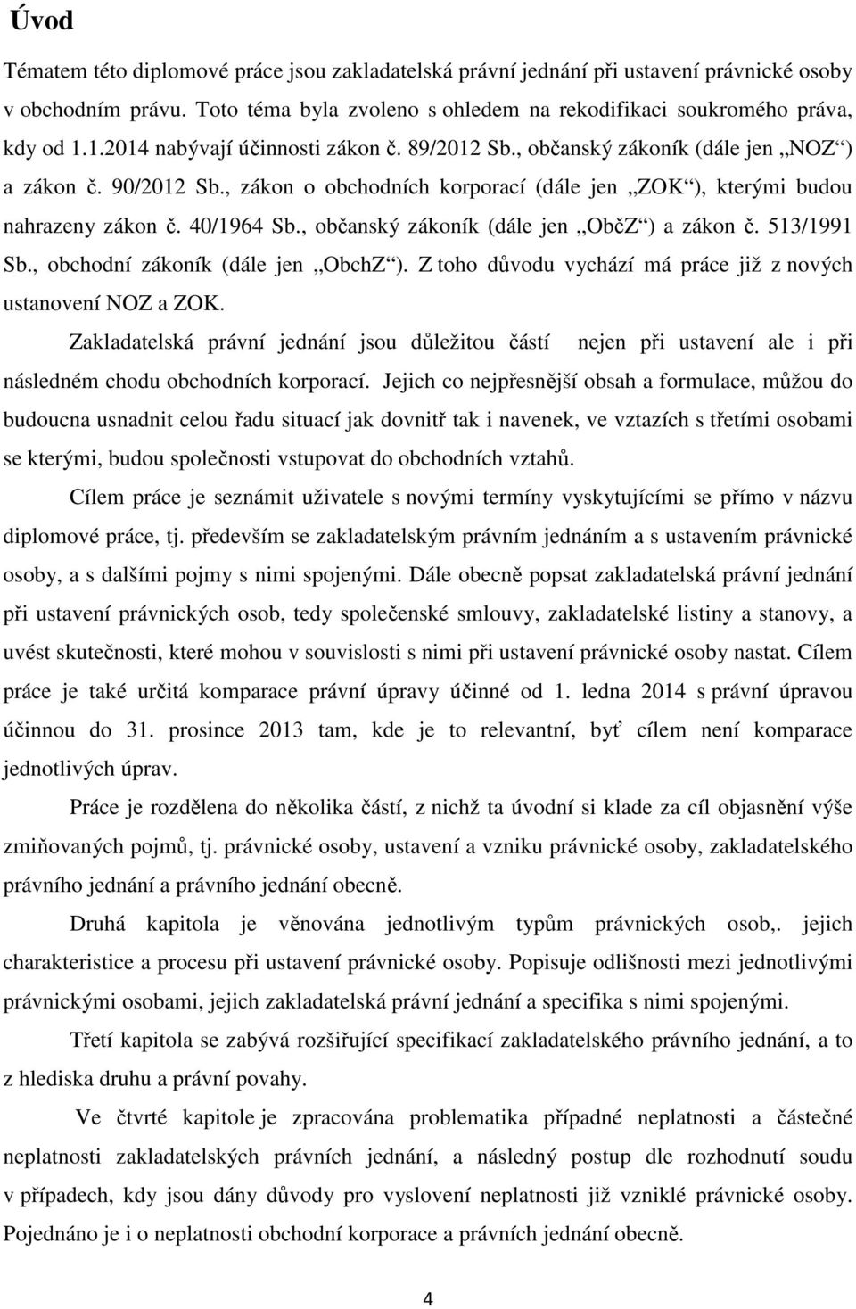 , občanský zákoník (dále jen ObčZ ) a zákon č. 513/1991 Sb., obchodní zákoník (dále jen ObchZ ). Z toho důvodu vychází má práce již z nových ustanovení NOZ a ZOK.