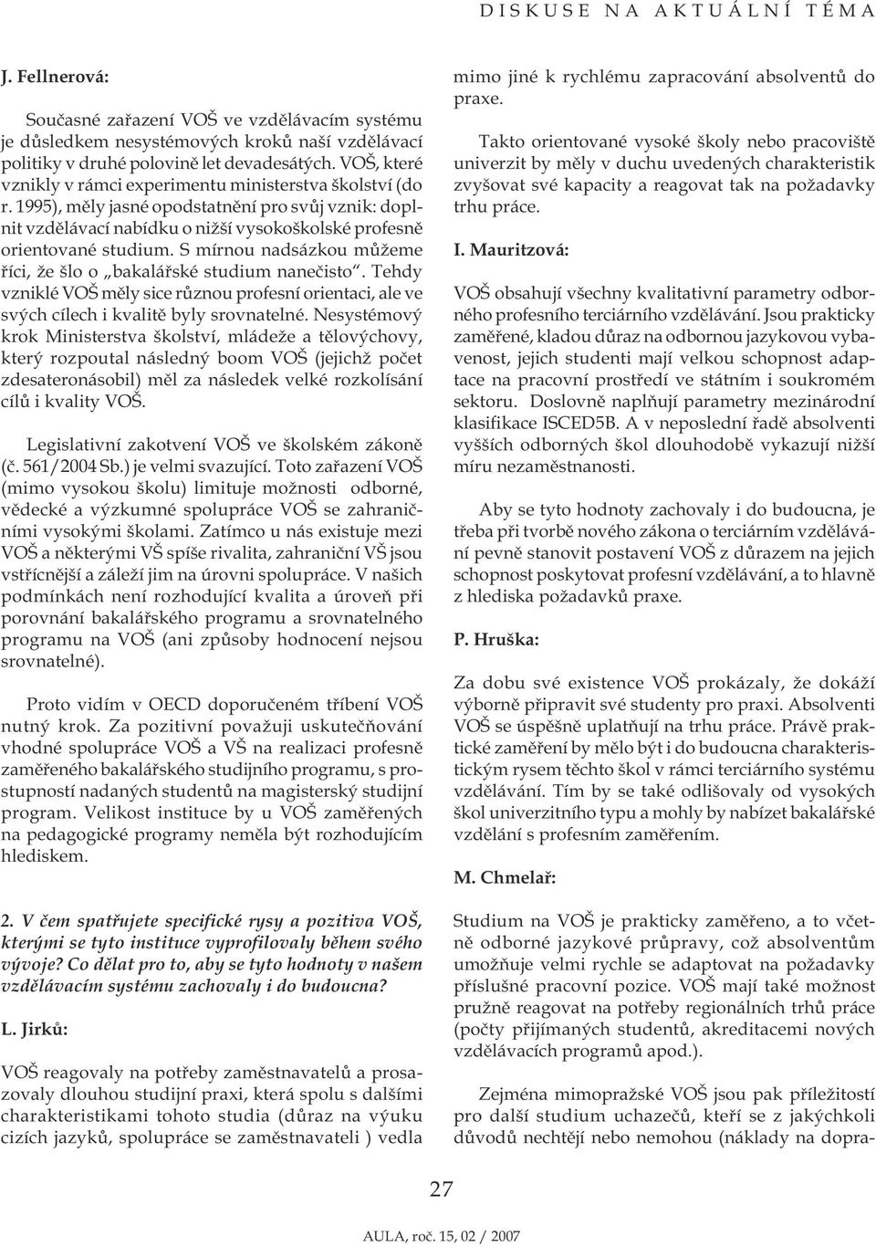 S mírnou nadsázkou můžeme říci, že šlo o bakalářské studium nanečisto. Tehdy vzniklé VOŠ měly sice různou profesní orientaci, ale ve svých cílech i kvalitě byly srovnatelné.