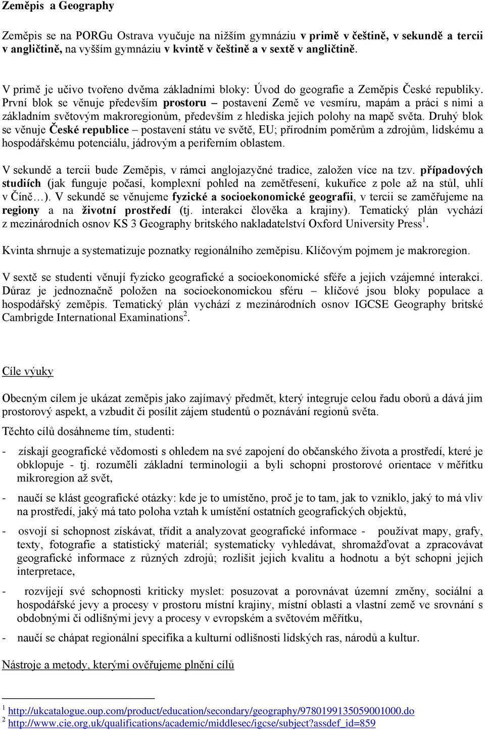 První blok se věnuje především prostoru postavení Země ve vesmíru, mapám a práci s nimi a základním světovým makroregionům, především z hlediska jejich polohy na mapě světa.