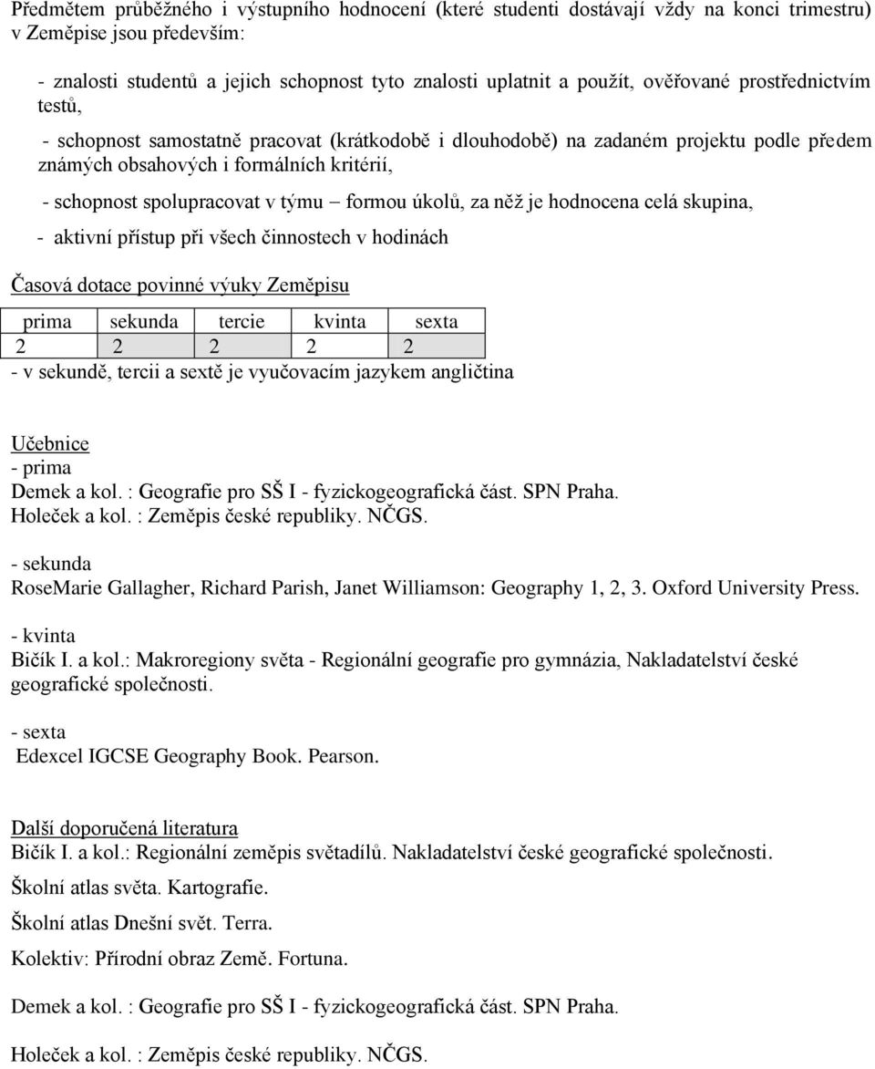 formou úkolů, za něž je hodnocena celá skupina, - aktivní přístup při všech činnostech v hodinách Časová dotace povinné výuky Zeměpisu prima sekunda tercie kvinta sexta 2 2 2 2 2 - v sekundě, tercii