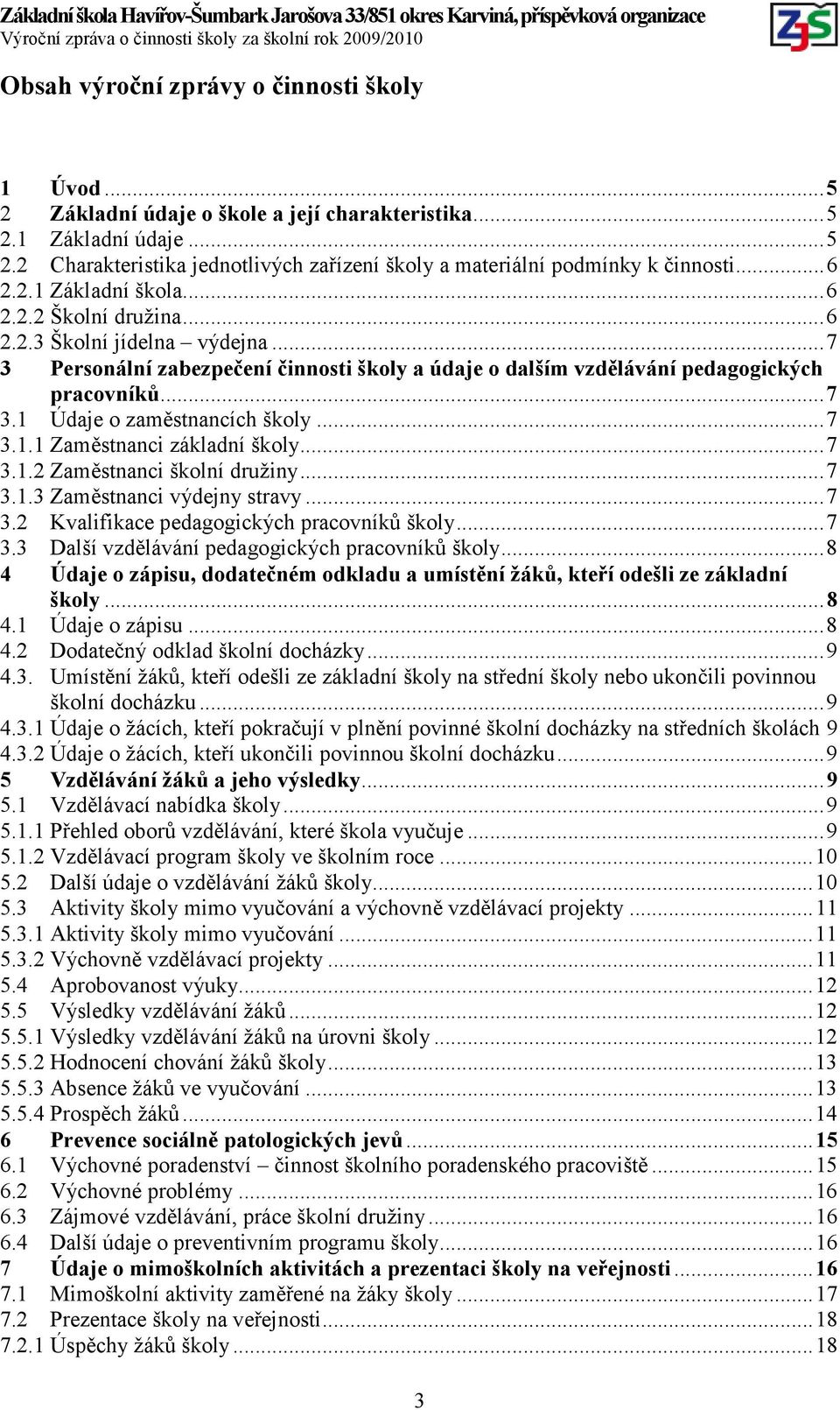 ..7 3.1.1 Zaměstnanci základní školy...7 3.1.2 Zaměstnanci školní družiny...7 3.1.3 Zaměstnanci výdejny stravy...7 3.2 Kvalifikace pedagogických pracovníků školy...7 3.3 Další vzdělávání pedagogických pracovníků školy.