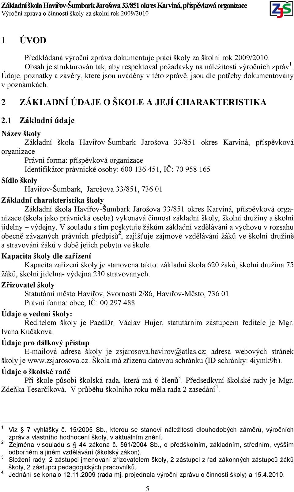 1 Základní údaje Název školy Základní škola Havířov-Šumbark Jarošova 33/851 okres Karviná, příspěvková organizace Právní forma: příspěvková organizace Identifikátor právnické osoby: 600 136 451, IČ: