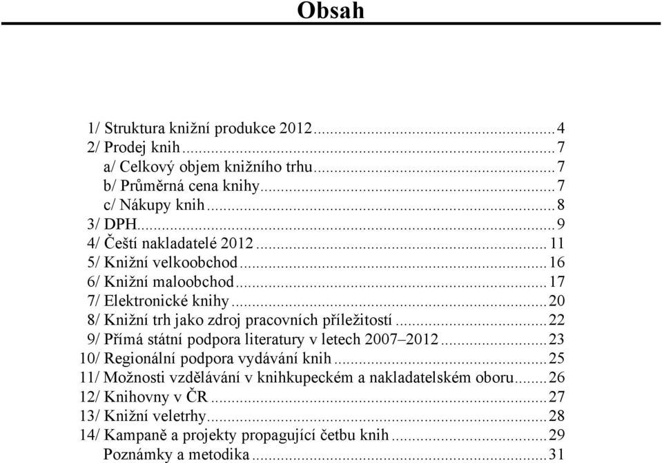 ..20 8/ Knižní trh jako zdroj pracovních příležitostí...22 9/ Přímá státní podpora literatury v letech 2007 2012...23 10/ Regionální podpora vydávání knih.