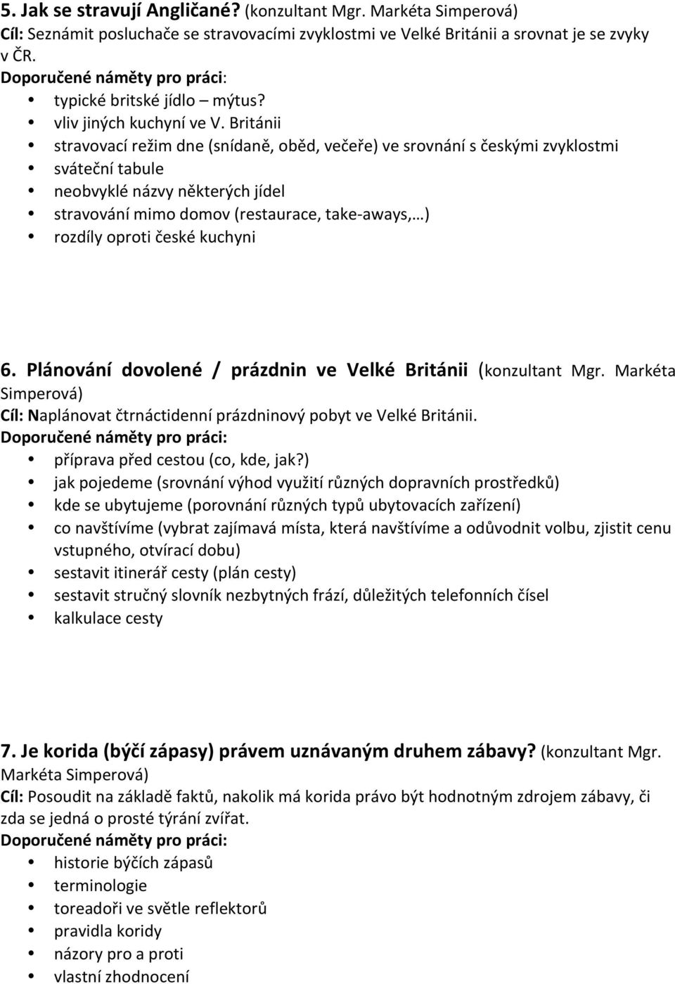 Británii stravovací režim dne (snídaně, oběd, večeře) ve srovnání s českými zvyklostmi sváteční tabule neobvyklé názvy některých jídel stravování mimo domov (restaurace, take- aways, ) rozdíly oproti