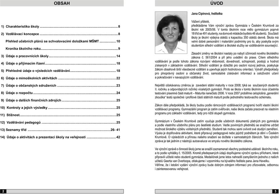 ..23 8) Údaje o rozpočtu...24 9) Údaje o dalších finančních zdrojích...25 10) Kontroly a jejich výsledky...25 11) Stížnost...25 12) Vzdělávání pedagogů...25 13) Seznamy tříd.