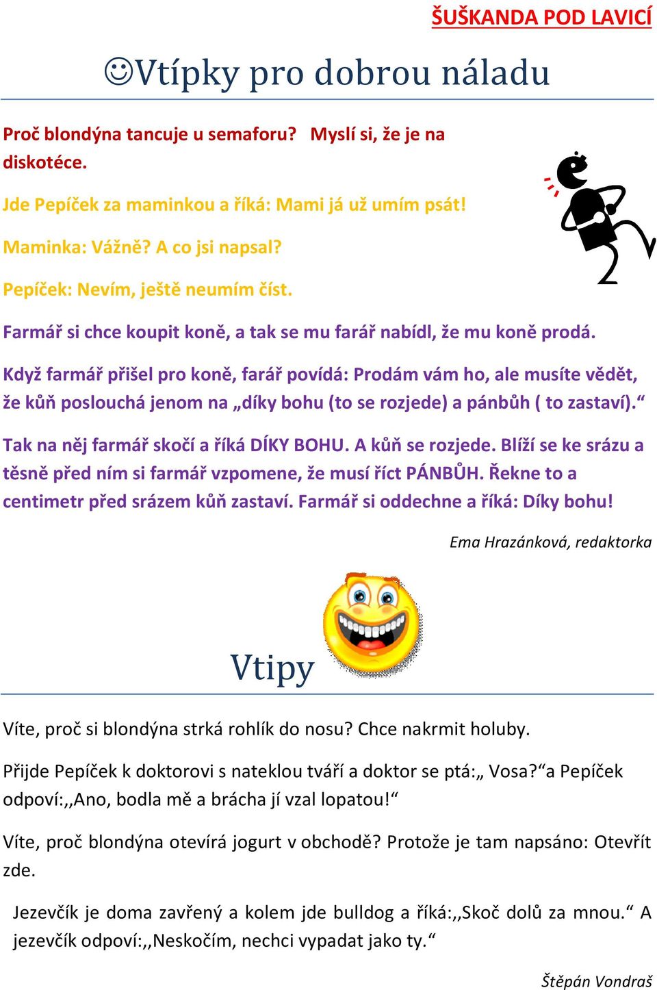 Když farmář přišel pro koně, farář povídá: Prodám vám ho, ale musíte vědět, že kůň poslouchá jenom na díky bohu (to se rozjede) a pánbůh ( to zastaví). Tak na něj farmář skočí a říká DÍKY BOHU.