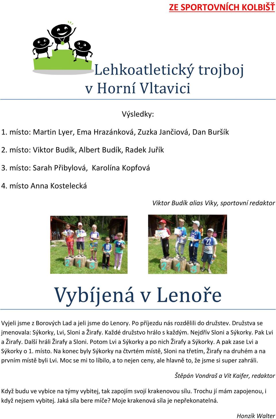 Po příjezdu nás rozdělili do družstev. Družstva se jmenovala: Sýkorky, Lvi, Sloni a Žirafy. Každé družstvo hrálo s každým. Nejdřív Sloni a Sýkorky. Pak Lvi a Žirafy. Další hráli Žirafy a Sloni.