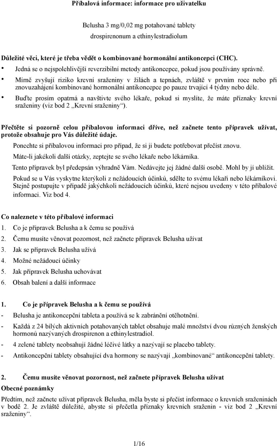 Mírně zvyšují riziko krevní sraženiny v žilách a tepnách, zvláště v prvním roce nebo při znovuzahájení kombinované hormonální antikoncepce po pauze trvající 4 týdny nebo déle.