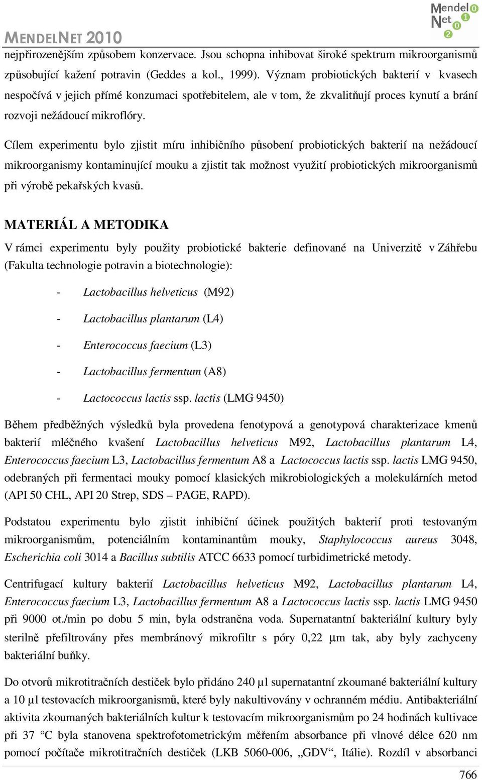 Cílem experimentu bylo zjistit míru inhibičního působení probiotických bakterií na nežádoucí mikroorganismy kontaminující mouku a zjistit tak možnost využití probiotických mikroorganismů při výrobě