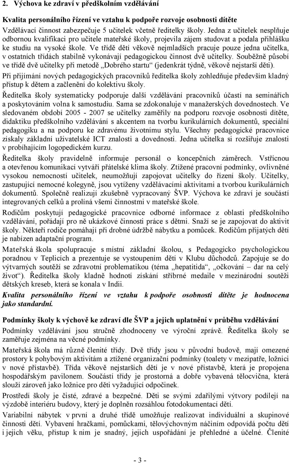 Ve třídě dětí věkově nejmladších pracuje pouze jedna učitelka, v ostatních třídách stabilně vykonávají pedagogickou činnost dvě učitelky.