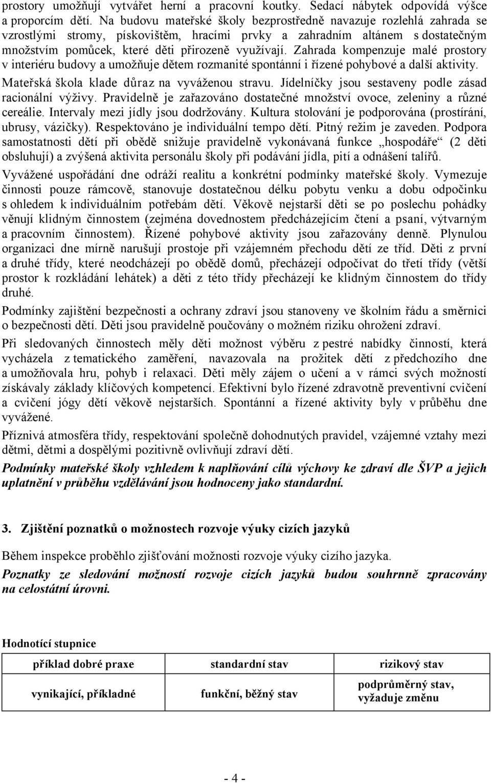 Zahrada kompenzuje malé prostory v interiéru budovy a umožňuje dětem rozmanité spontánní i řízené pohybové a další aktivity. Mateřská škola klade důraz na vyváženou stravu.