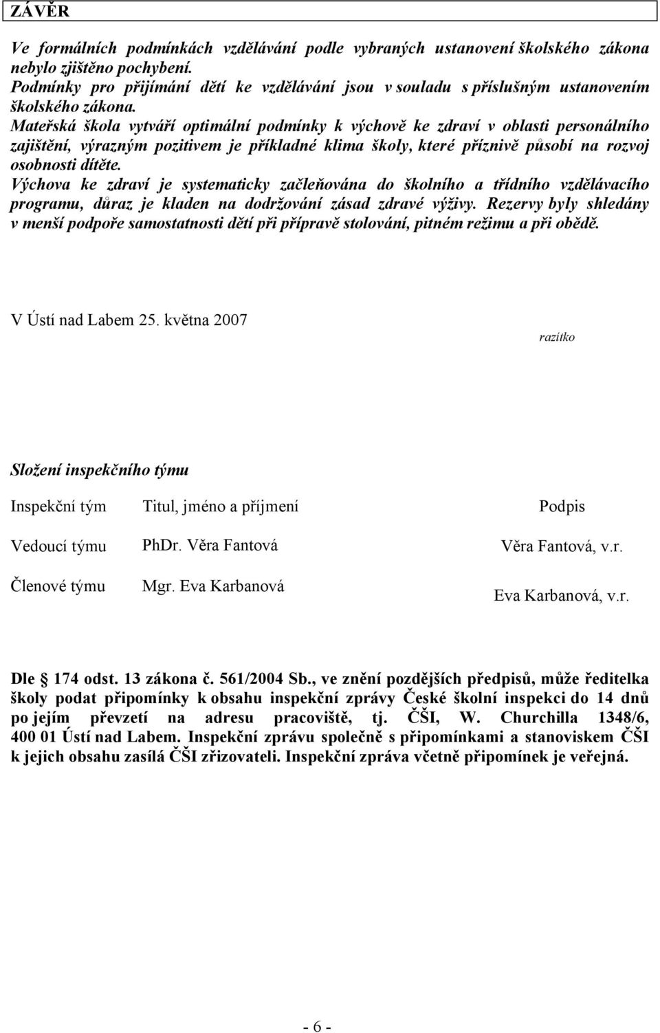 Mateřská škola vytváří optimální podmínky k výchově ke zdraví v oblasti personálního zajištění, výrazným pozitivem je příkladné klima školy, které příznivě působí na rozvoj osobnosti dítěte.