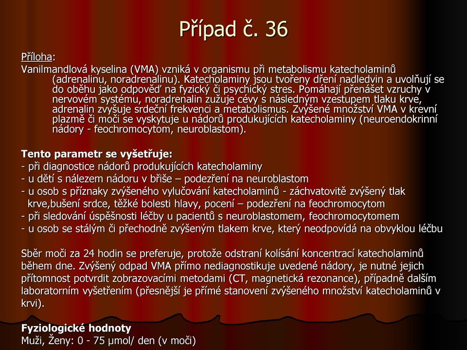 Pomáhají přenášet vzruchy v nervovém systému, noradrenalin zužuje cévy s následným vzestupem tlaku krve, adrenalin zvyšuje srdeční frekvenci a metabolismus.