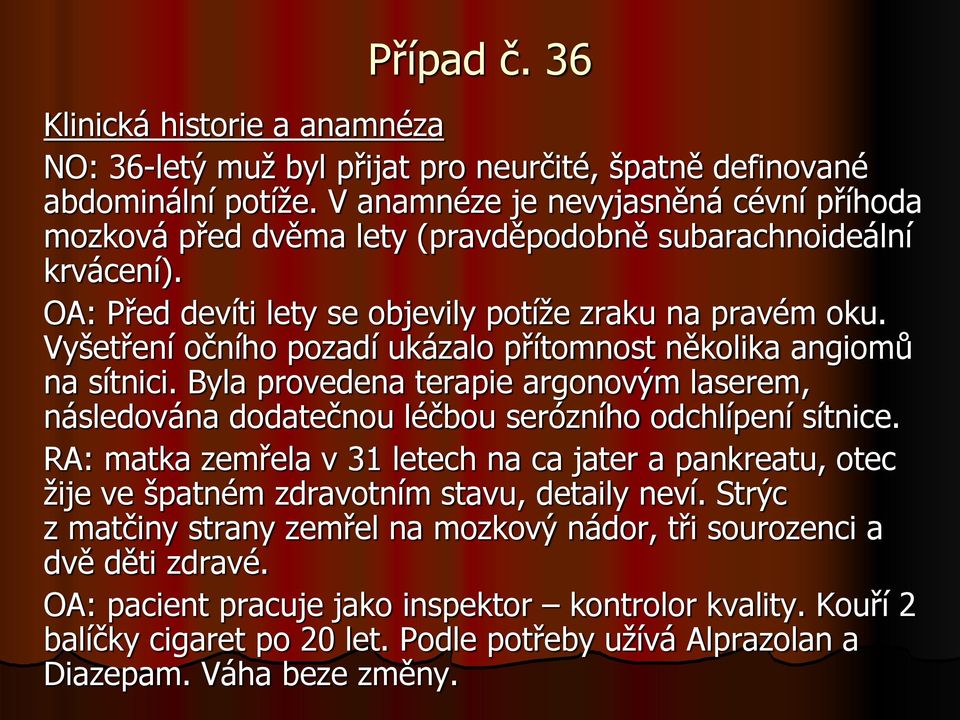 Vyšetření očního pozadí ukázalo přítomnost několika angiomů na sítnici. Byla provedena terapie argonovým laserem, následována dodatečnou léčbou serózního odchlípení sítnice.