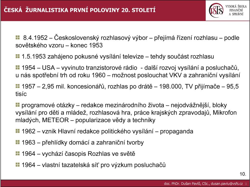 1.5.1953 zahájeno pokusné vysílání televize tehdy součást rozhlasu 1954 USA vyvinuto tranzistorové rádio - další rozvoj vysílání a posluchačů, u nás spotřební trh od roku 1960 možnost poslouchat