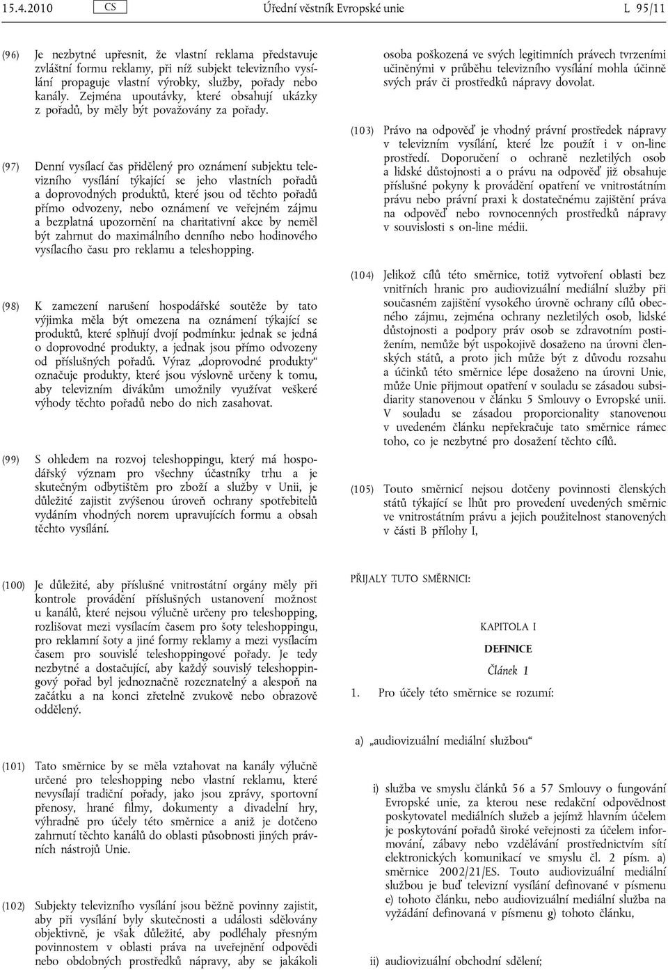 (97) Denní vysílací čas přidělený pro oznámení subjektu televizního vysílání týkající se jeho vlastních pořadů a doprovodných produktů, které jsou od těchto pořadů přímo odvozeny, nebo oznámení ve