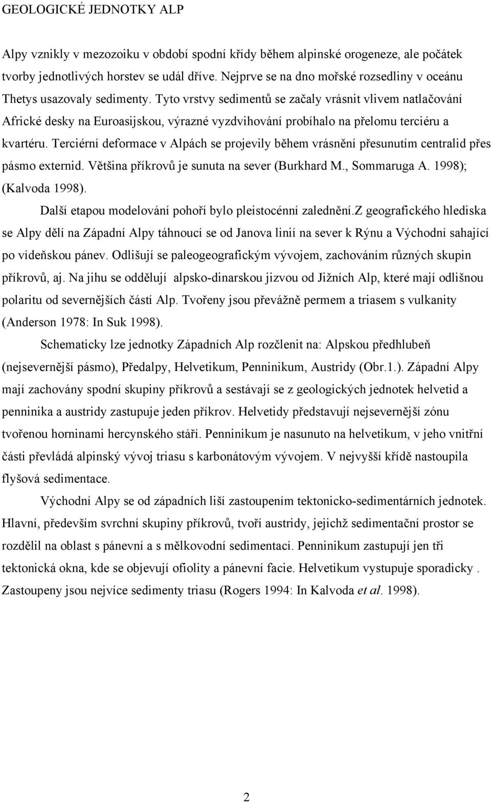 Tyto vrstvy sedimentů se začaly vrásnit vlivem natlačování Africké desky na Euroasijskou, výrazné vyzdvihování probíhalo na přelomu terciéru a kvartéru.