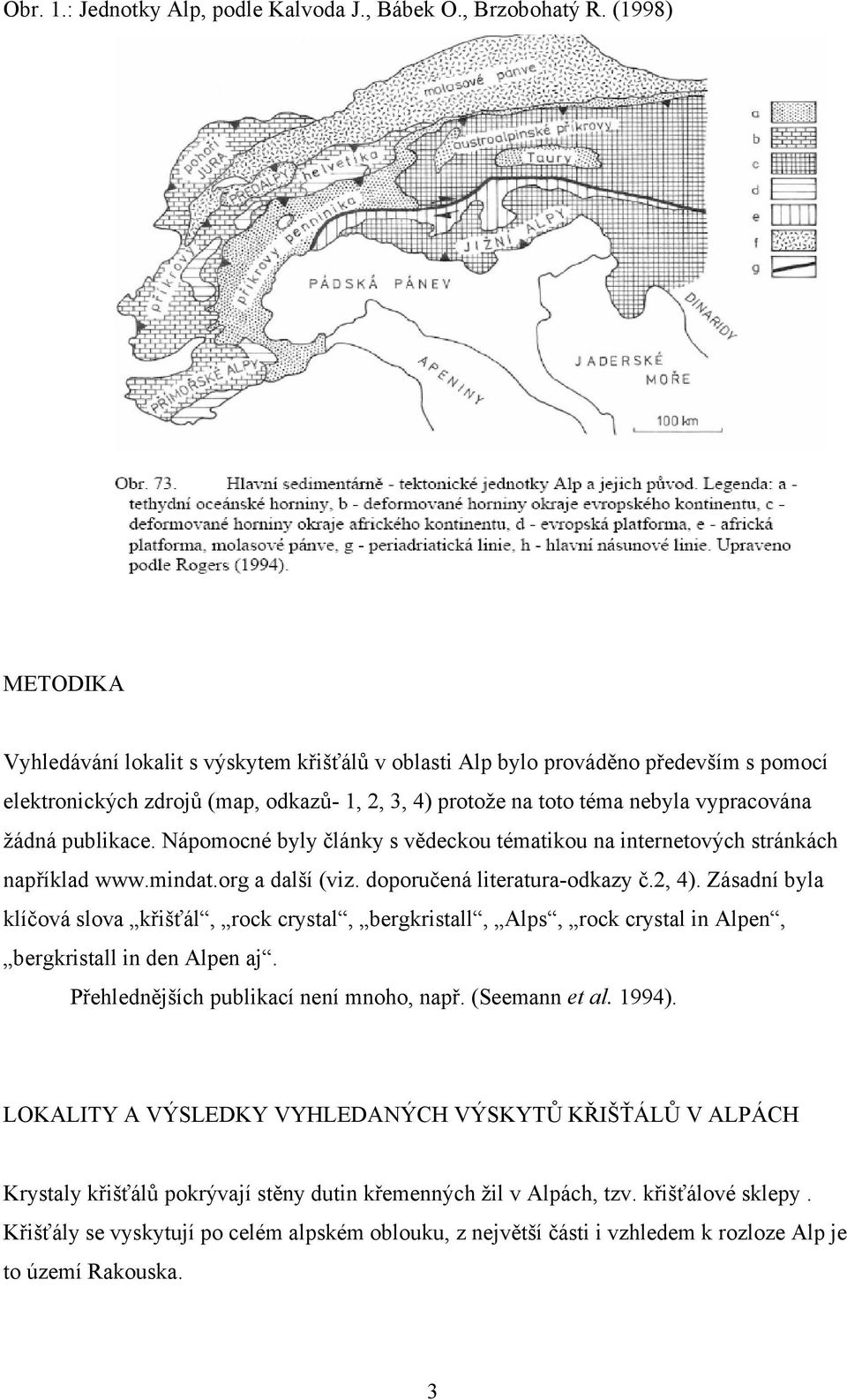 publikace. Nápomocné byly články s vědeckou tématikou na internetových stránkách například www.mindat.org a další (viz. doporučená literatura-odkazy č.2, 4).