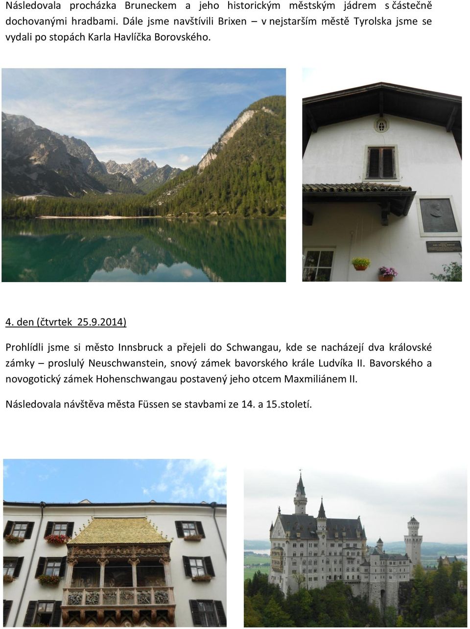 2014) Prohlídli jsme si město Innsbruck a přejeli do Schwangau, kde se nacházejí dva královské zámky proslulý Neuschwanstein, snový