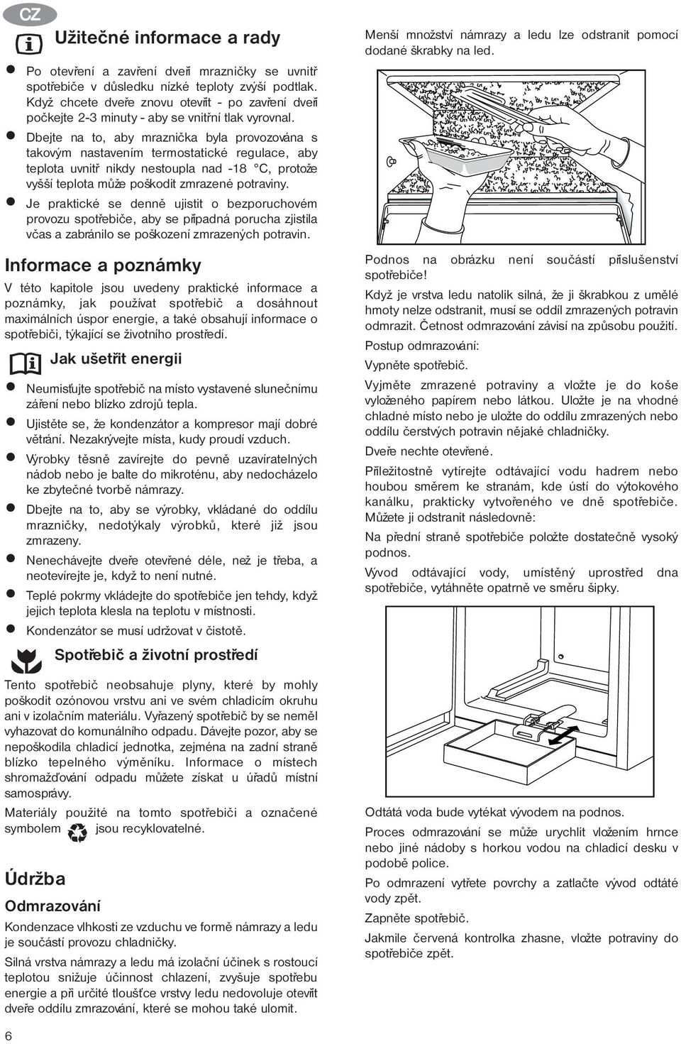 Dbejte na to, aby mraznièka byla provozována s takovým nastavením termostatické regulace, aby teplota uvnitø nikdy nestoupla nad -18 C, protože vyšší teplota mùže poškodit zmrazené potraviny.