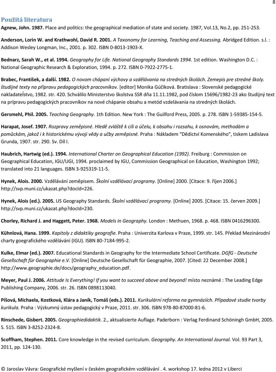 National Geography Standards 1994. 1st edition. Washington D.C. : National Geographic Research & Exploration, 1994. p. 272. ISBN 0-7922-2775-1. Brabec, František, a další. 1982.