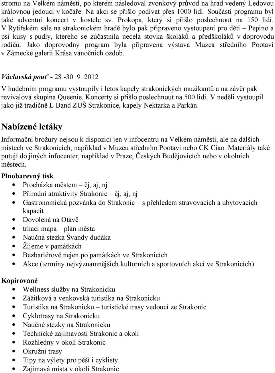 V Rytířském sále na strakonickém hradě bylo pak připraveno vystoupení pro děti Pepino a psí kusy s pudly, kterého se zúčastnila necelá stovka školáků a předškoláků v doprovodu rodičů.