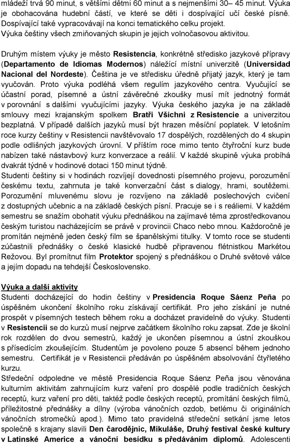 Druhým místem výuky je město Resistencia, konkrétně středisko jazykové přípravy (Departamento de Idiomas Modernos) náležící místní univerzitě (Universidad Nacional del Nordeste).