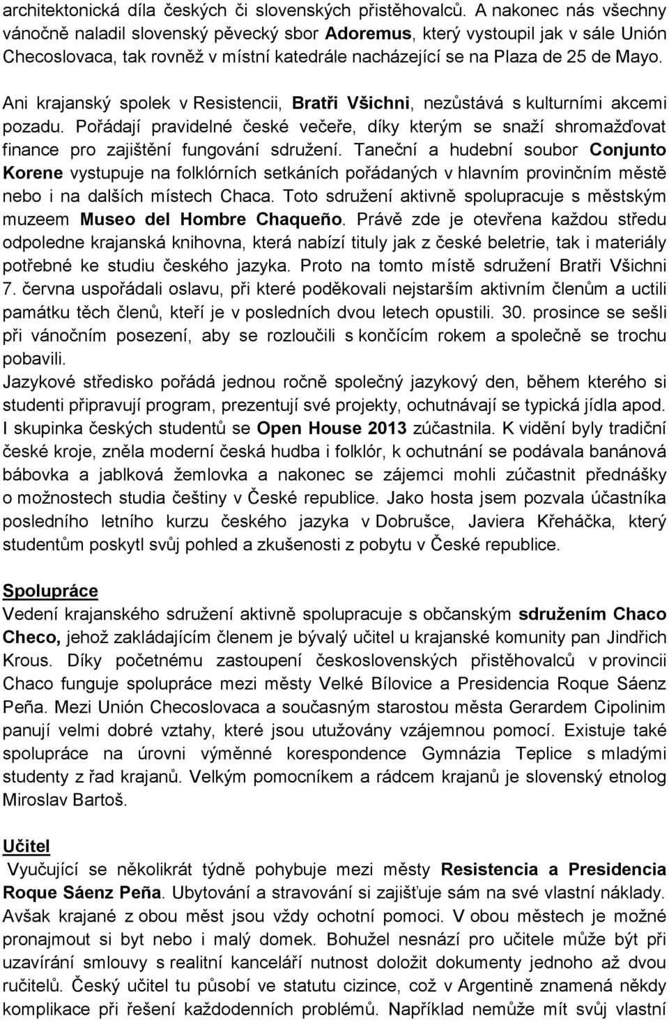 Ani krajanský spolek v Resistencii, Bratři Všichni, nezůstává s kulturními akcemi pozadu. Pořádají pravidelné české večeře, díky kterým se snaží shromažďovat finance pro zajištění fungování sdružení.