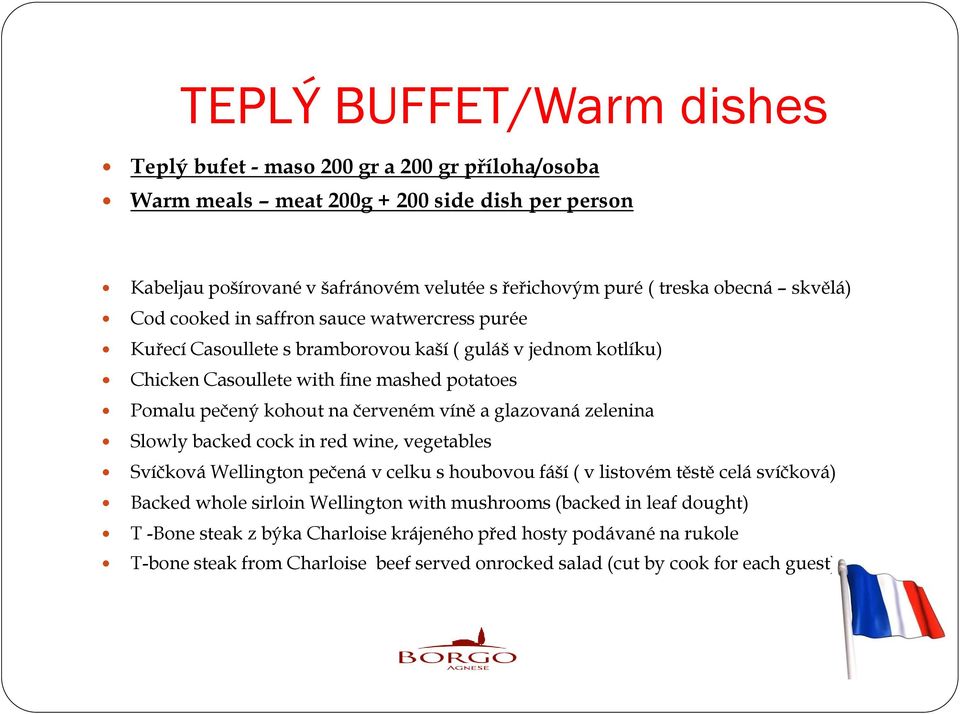 červeném víně a glazovaná zelenina Slowly backed cock in red wine, vegetables Svíčková Wellington pečená v celku s houbovou fáší ( v listovém těstě celá svíčková) Backed whole sirloin