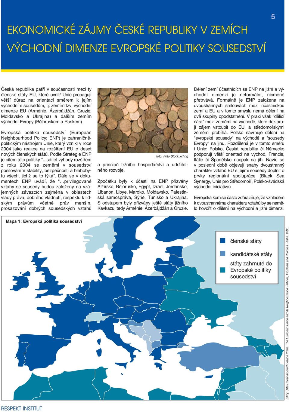 Evropská politika sousedství (European Neighbourhood Policy; ENP) je zahraničněpolitickým nástrojem Unie, který vznikl v roce 2004 jako reakce na rozšíření EU o deset nových členských států.