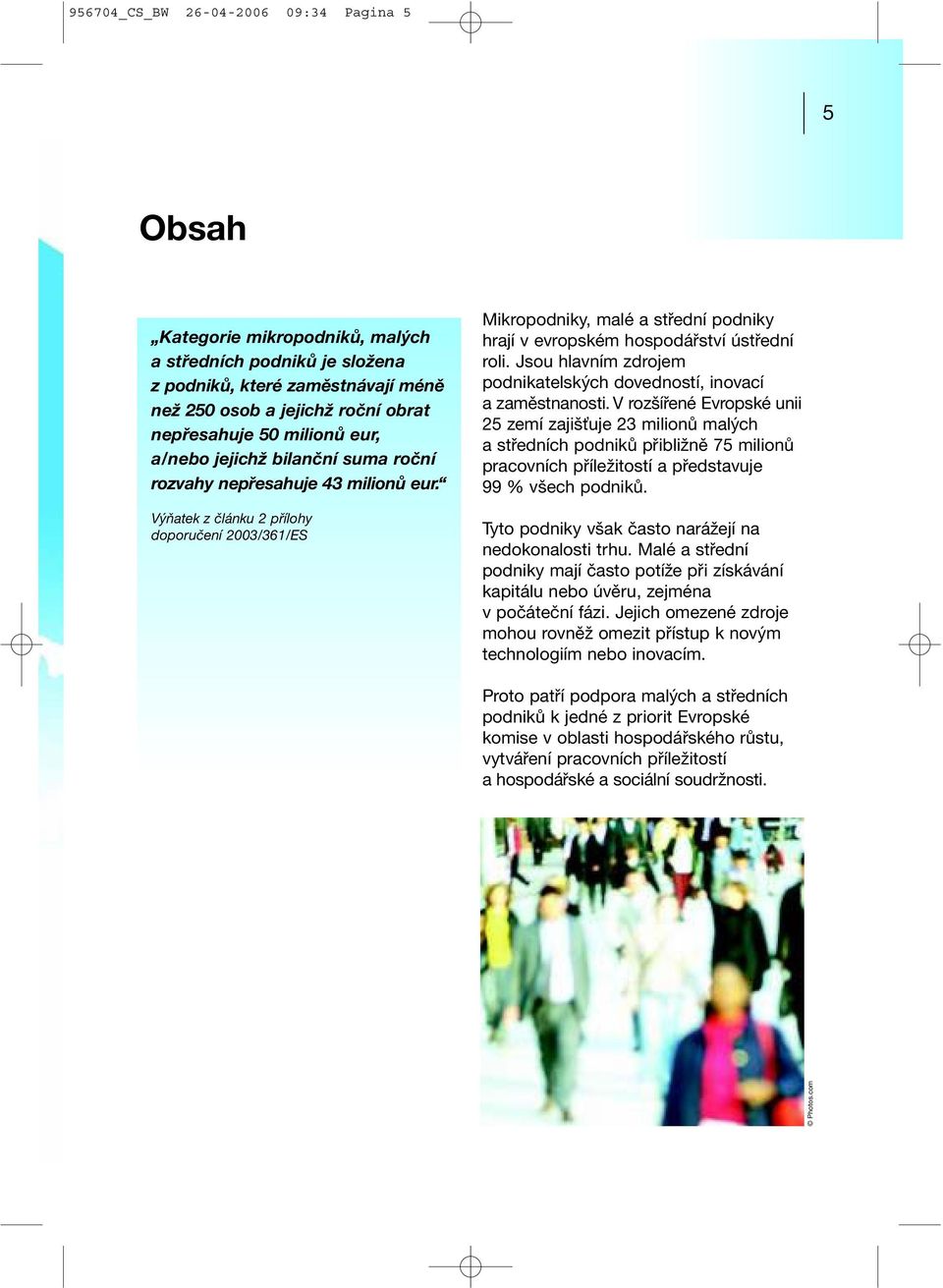 Výňatek z článku 2 přílohy doporučení 2003/361/ES Mikropodniky, malé a střední podniky hrají v evropském hospodářství ústřední roli.