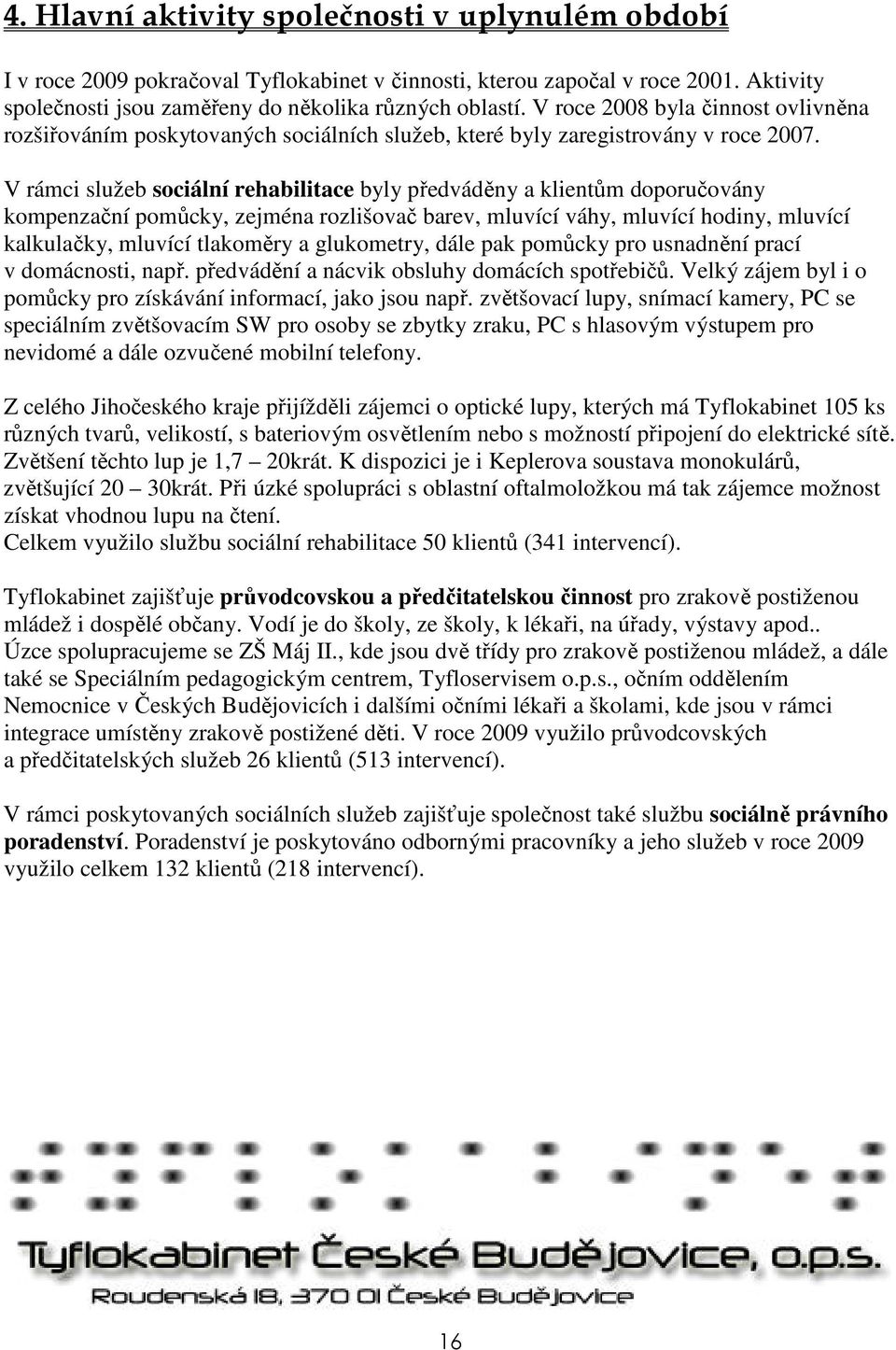 V rámci služeb sociální rehabilitace byly předváděny a klientům doporučovány kompenzační pomůcky, zejména rozlišovač barev, mluvící váhy, mluvící hodiny, mluvící kalkulačky, mluvící tlakoměry a