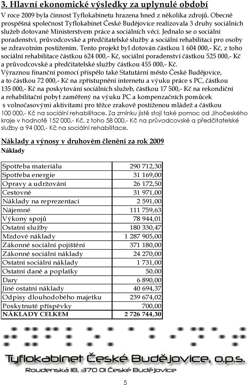 Jednalo se o sociální poradenství, průvodcovské a předčitatelské služby a sociální rehabilitaci pro osoby se zdravotním postižením.