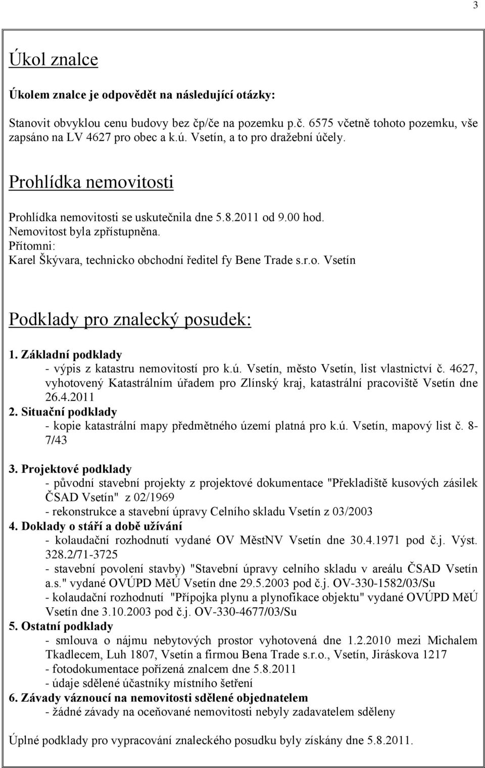 Přítomni: Karel Škývara, technicko obchodní ředitel fy Bene Trade s.r.o. Vsetín Podklady pro znalecký posudek: 1. Základní podklady - výpis z katastru nemovitostí pro k.ú.