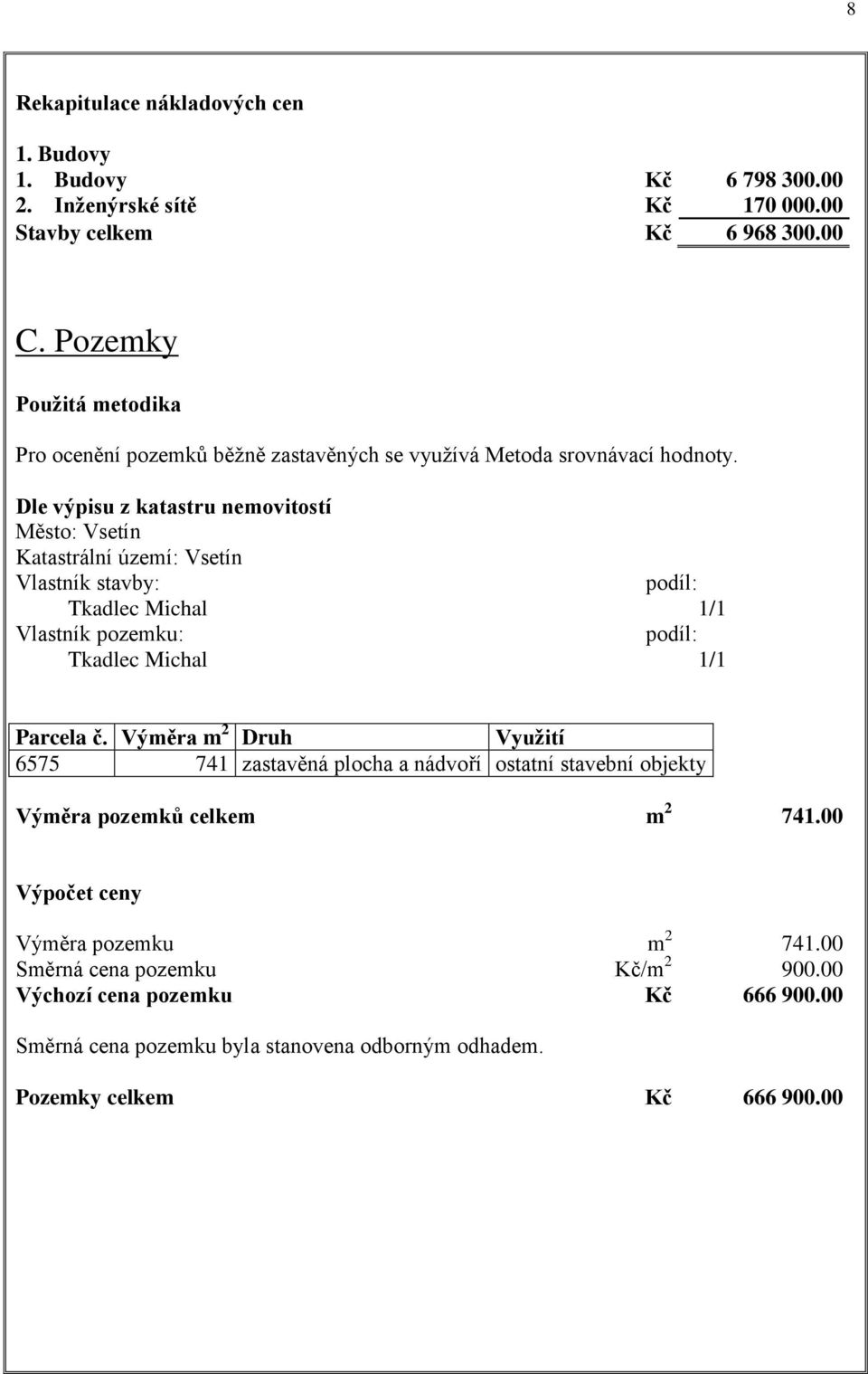 Dle výpisu z katastru nemovitostí Město: Vsetín Katastrální území: Vsetín Vlastník stavby: podíl: Tkadlec Michal 1/1 Vlastník pozemku: podíl: Tkadlec Michal 1/1 Parcela č.