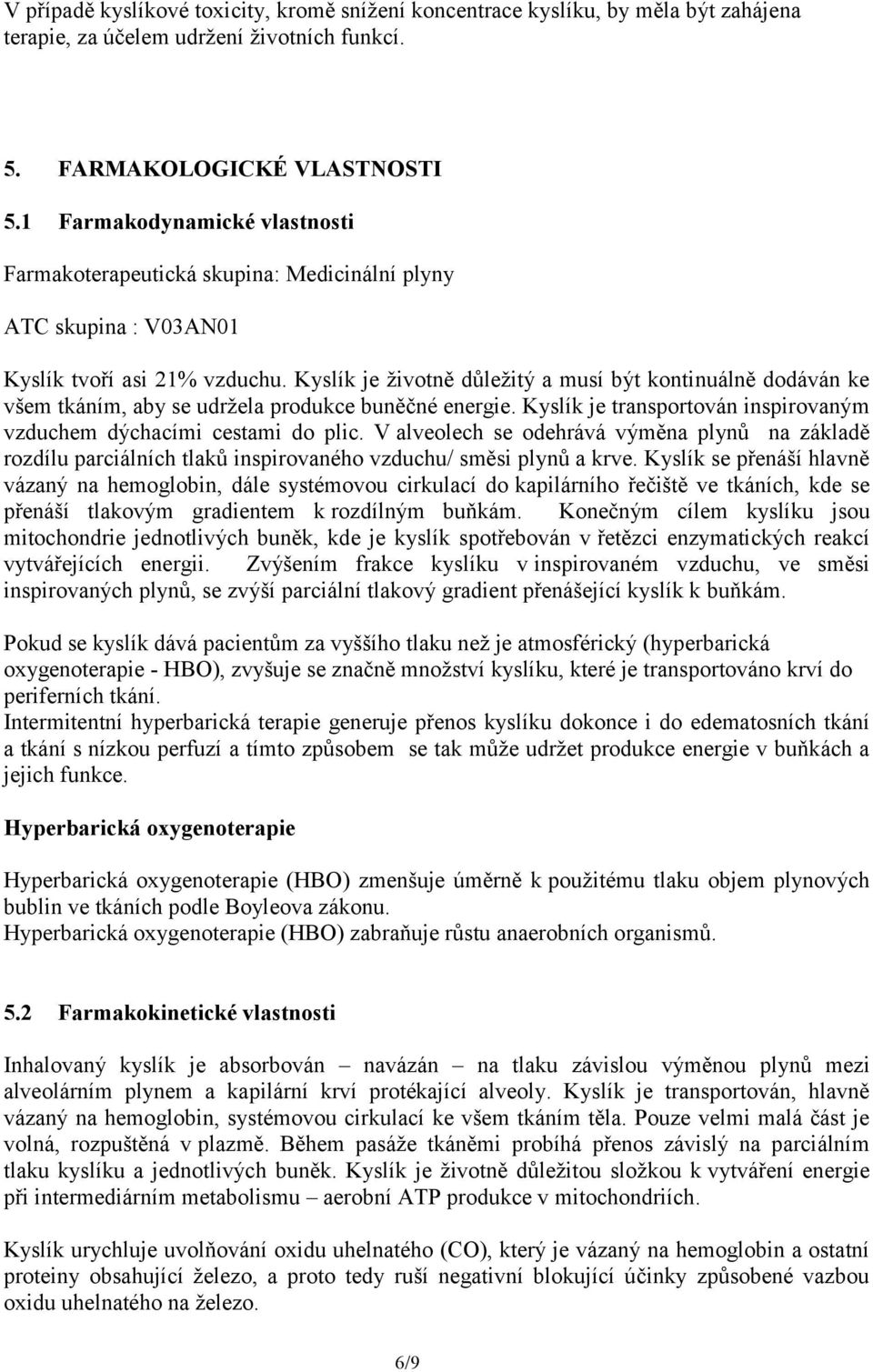 Kyslík je životně důležitý a musí být kontinuálně dodáván ke všem tkáním, aby se udržela produkce buněčné energie. Kyslík je transportován inspirovaným vzduchem dýchacími cestami do plic.