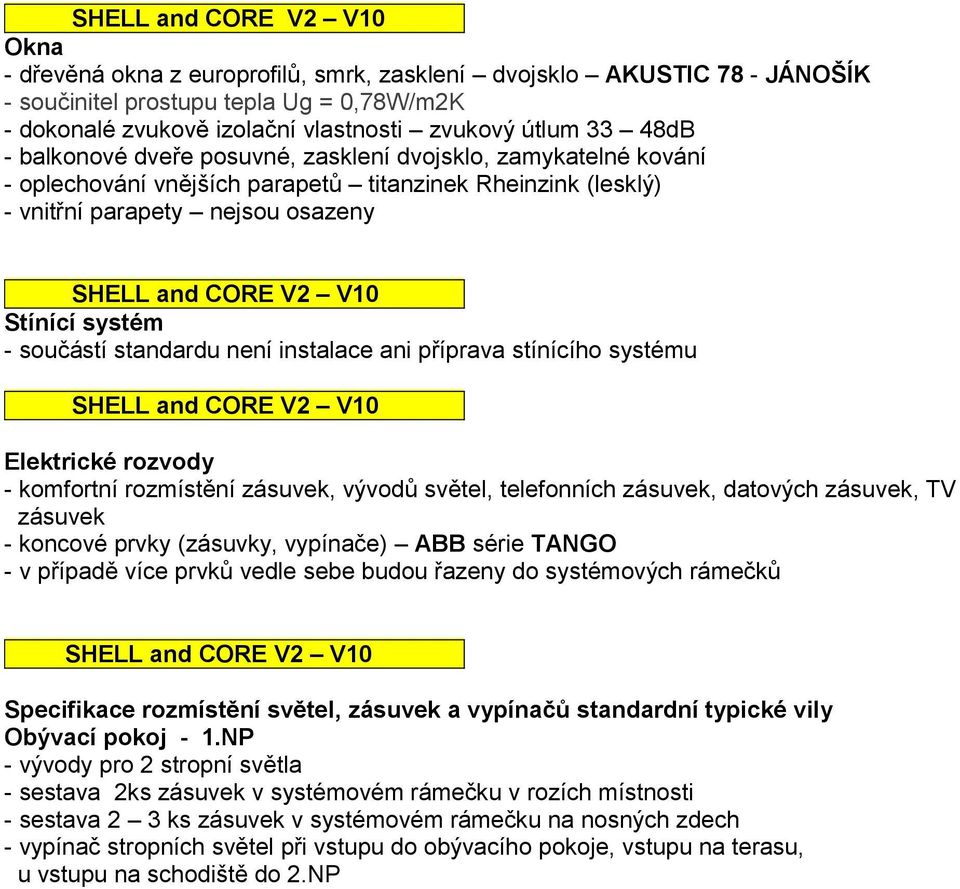 ani příprava stínícího systému Elektrické rozvody - komfortní rozmístění zásuvek, vývodů světel, telefonních zásuvek, datových zásuvek, TV zásuvek - koncové prvky (zásuvky, vypínače) ABB série TANGO